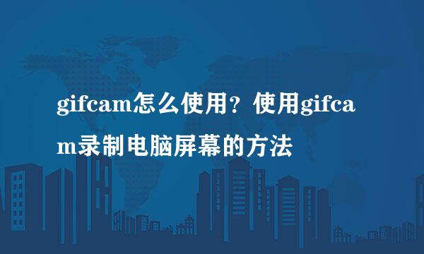 gifcam怎么使用？使用gifcam录制电脑屏幕的方法
