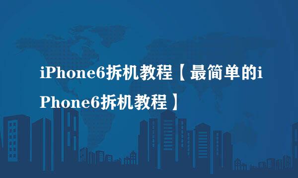 iPhone6拆机教程【最简单的iPhone6拆机教程】