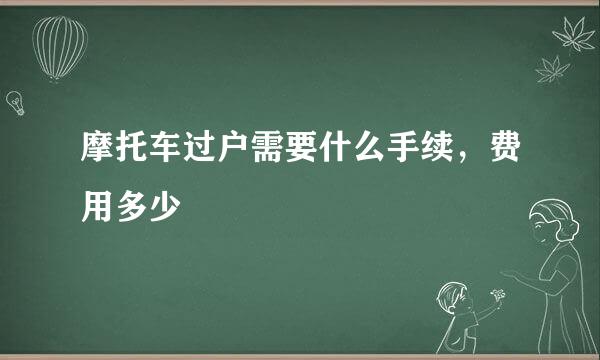 摩托车过户需要什么手续，费用多少