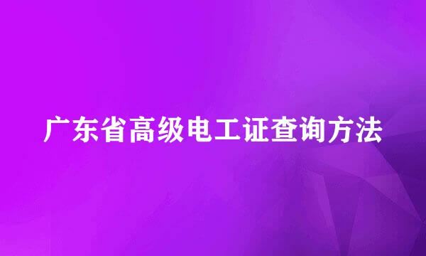 广东省高级电工证查询方法