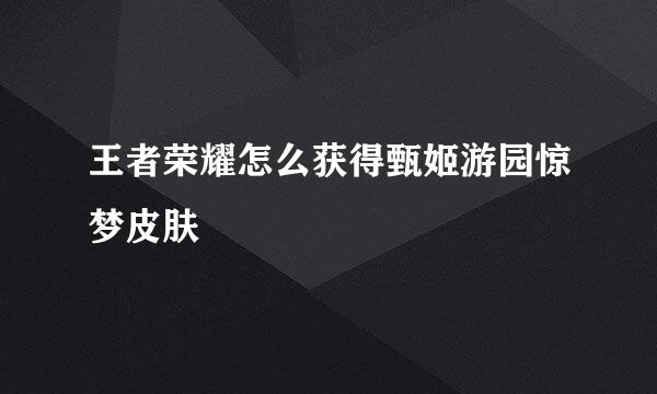 王者荣耀怎么获得甄姬游园惊梦皮肤