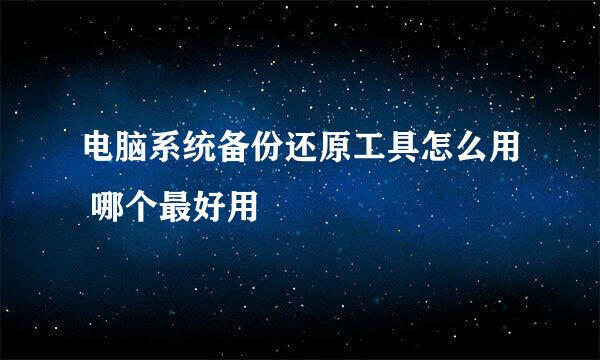 电脑系统备份还原工具怎么用 哪个最好用