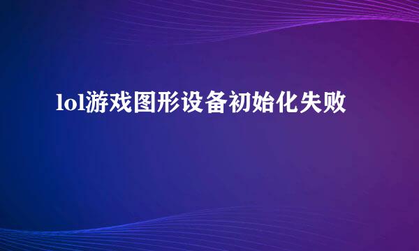 lol游戏图形设备初始化失败