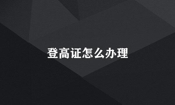 登高证怎么办理