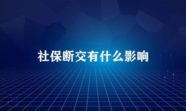 社保断交有什么影响