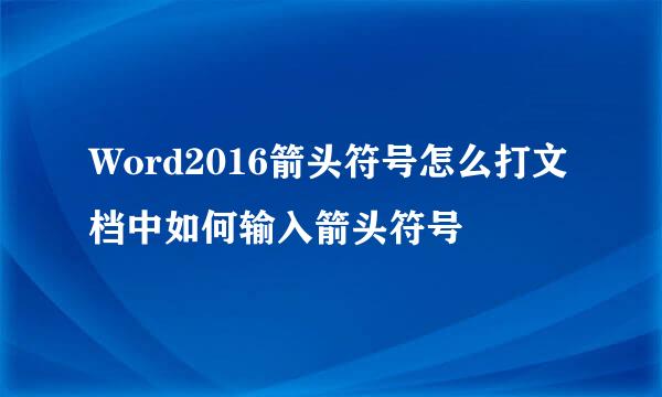 Word2016箭头符号怎么打文档中如何输入箭头符号