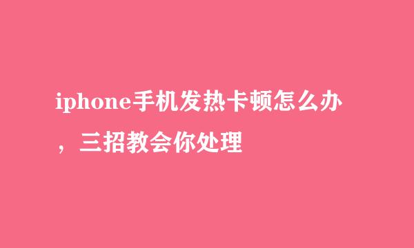 iphone手机发热卡顿怎么办，三招教会你处理