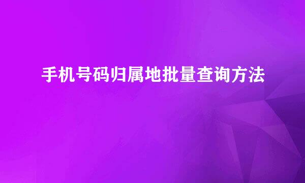 手机号码归属地批量查询方法