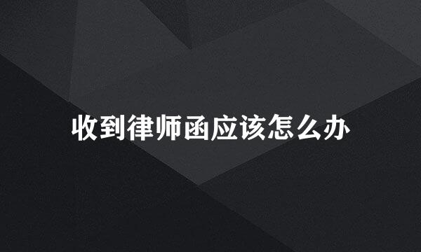 收到律师函应该怎么办