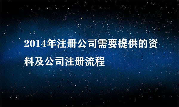 2014年注册公司需要提供的资料及公司注册流程