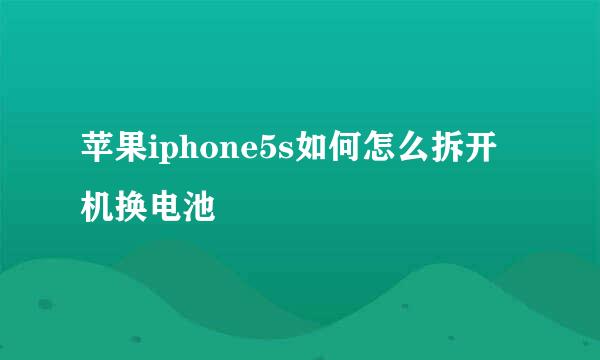 苹果iphone5s如何怎么拆开机换电池