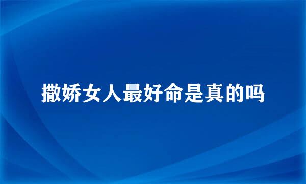 撒娇女人最好命是真的吗
