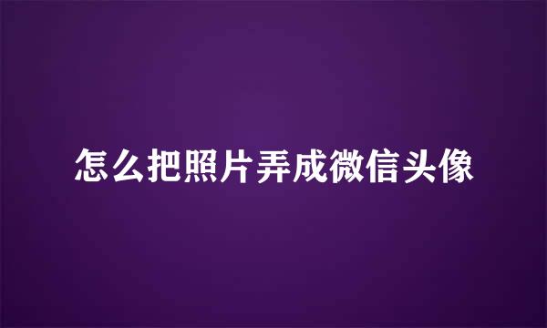 怎么把照片弄成微信头像