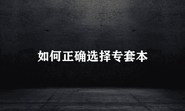 如何正确选择专套本
