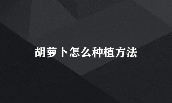 胡萝卜怎么种植方法