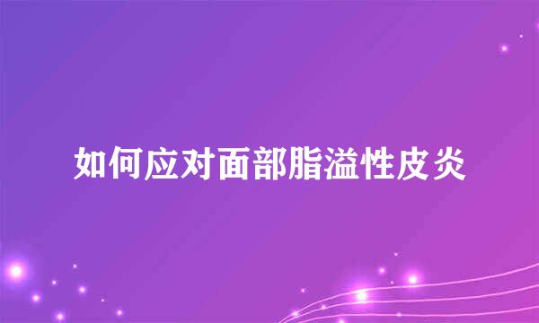 如何应对面部脂溢性皮炎