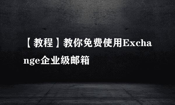 【教程】教你免费使用Exchange企业级邮箱
