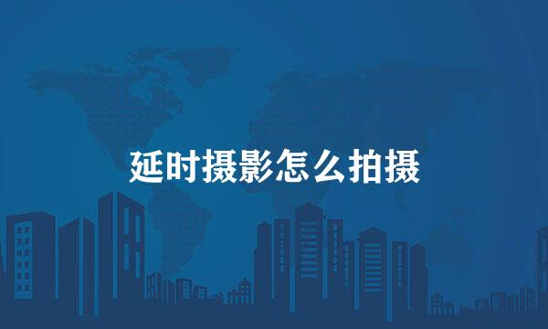 延时摄影怎么拍摄
