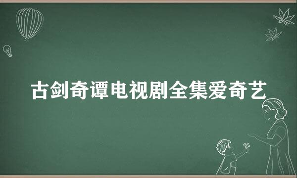 古剑奇谭电视剧全集爱奇艺