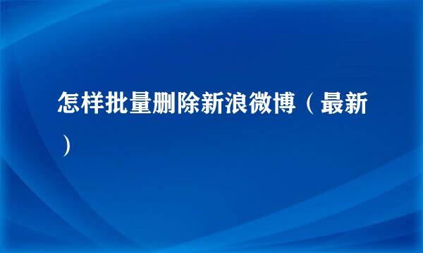 怎样批量删除新浪微博（最新）