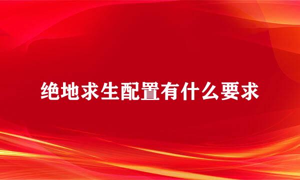 绝地求生配置有什么要求