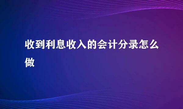 收到利息收入的会计分录怎么做