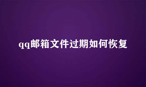 qq邮箱文件过期如何恢复
