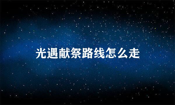 光遇献祭路线怎么走