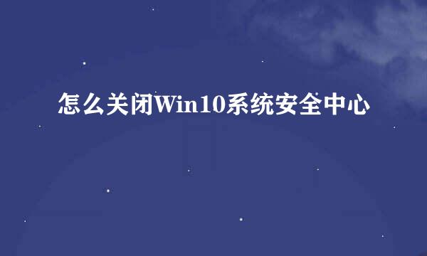 怎么关闭Win10系统安全中心