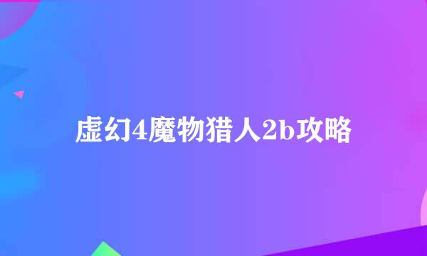 虚幻4魔物猎人2b攻略
