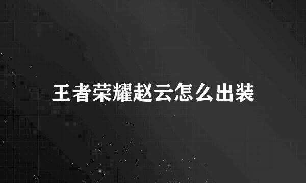 王者荣耀赵云怎么出装