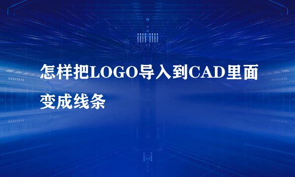 怎样把LOGO导入到CAD里面变成线条