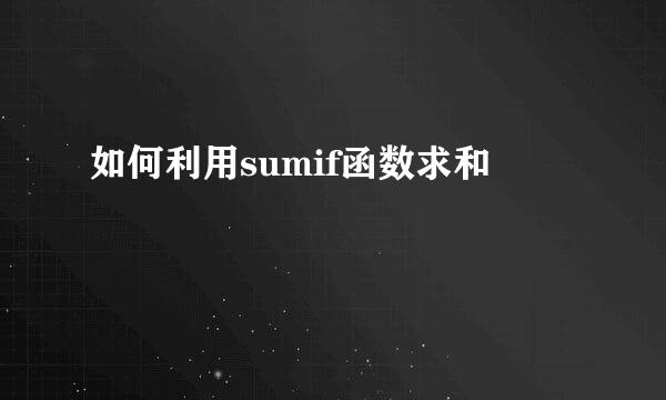 如何利用sumif函数求和