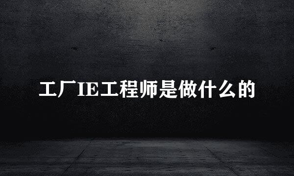 工厂IE工程师是做什么的