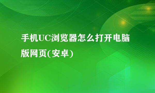 手机UC浏览器怎么打开电脑版网页(安卓)