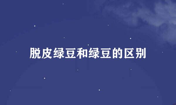 脱皮绿豆和绿豆的区别
