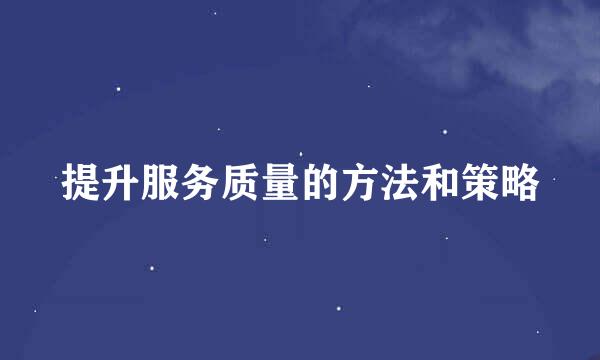 提升服务质量的方法和策略