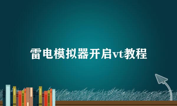 雷电模拟器开启vt教程