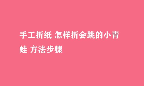 手工折纸 怎样折会跳的小青蛙 方法步骤