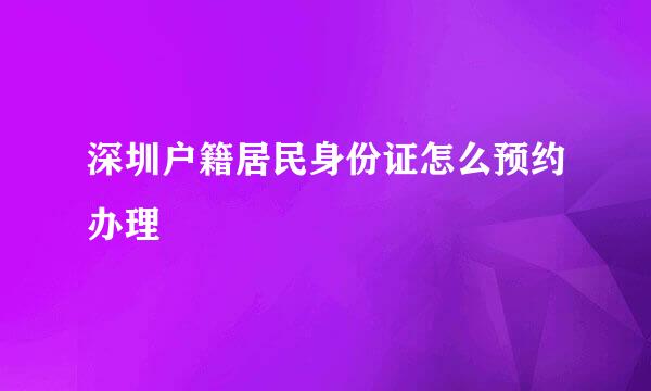 深圳户籍居民身份证怎么预约办理