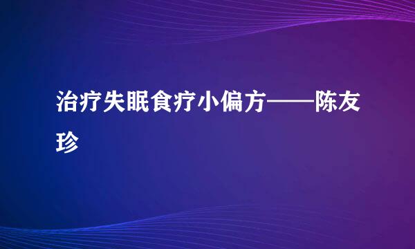 治疗失眠食疗小偏方——陈友珍