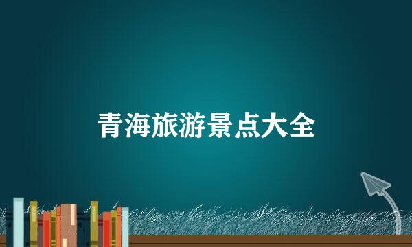 青海旅游景点大全