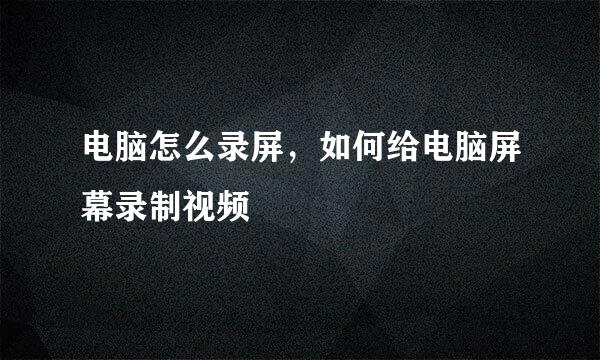 电脑怎么录屏，如何给电脑屏幕录制视频