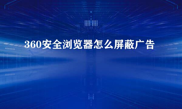 360安全浏览器怎么屏蔽广告