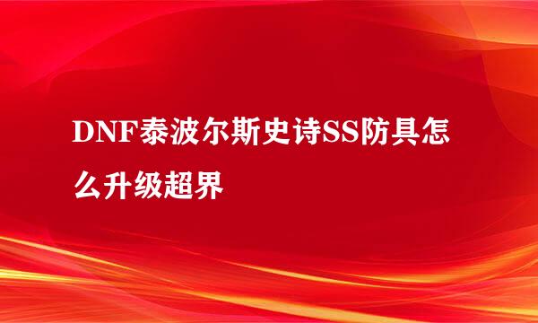 DNF泰波尔斯史诗SS防具怎么升级超界