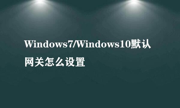 Windows7/Windows10默认网关怎么设置