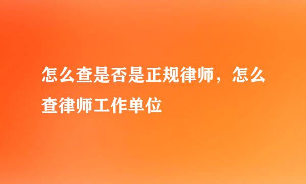 怎么查是否是正规律师，怎么查律师工作单位