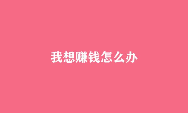我想赚钱怎么办