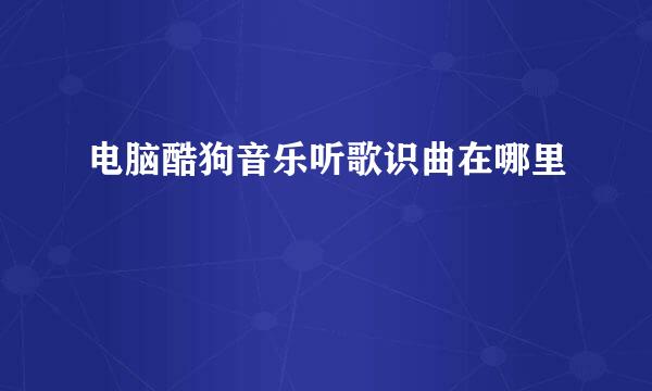 电脑酷狗音乐听歌识曲在哪里