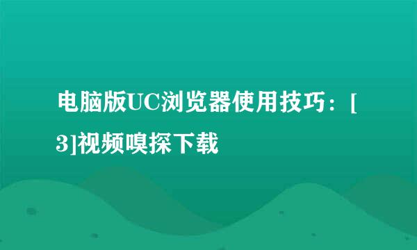 电脑版UC浏览器使用技巧：[3]视频嗅探下载